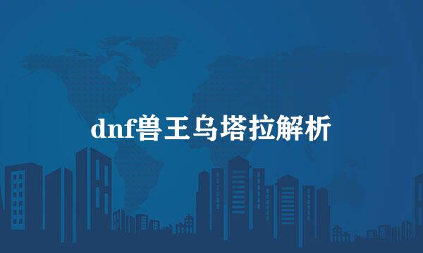 dnf兽王乌塔拉解析