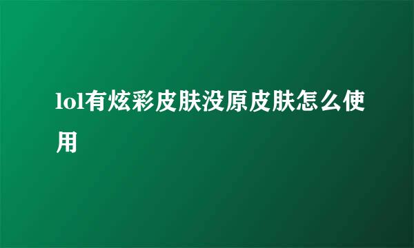 lol有炫彩皮肤没原皮肤怎么使用