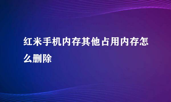 红米手机内存其他占用内存怎么删除