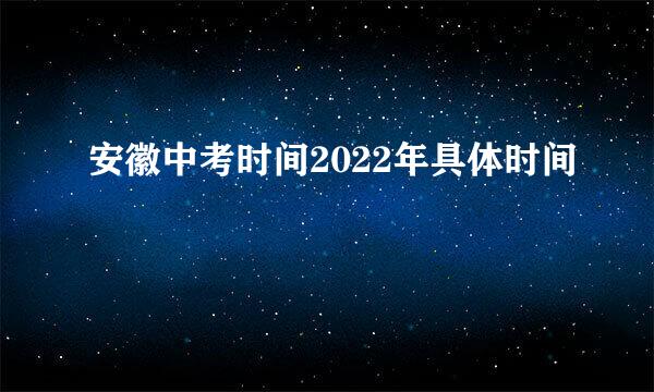 安徽中考时间2022年具体时间