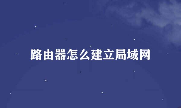 路由器怎么建立局域网