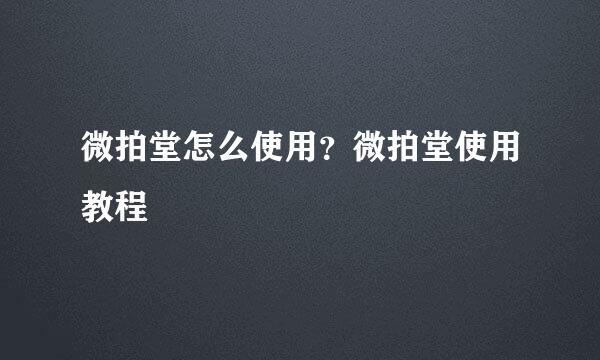 微拍堂怎么使用？微拍堂使用教程