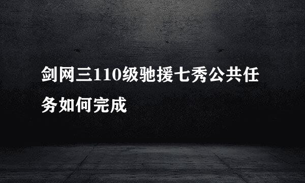 剑网三110级驰援七秀公共任务如何完成