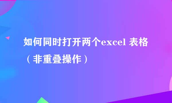 如何同时打开两个excel 表格（非重叠操作）