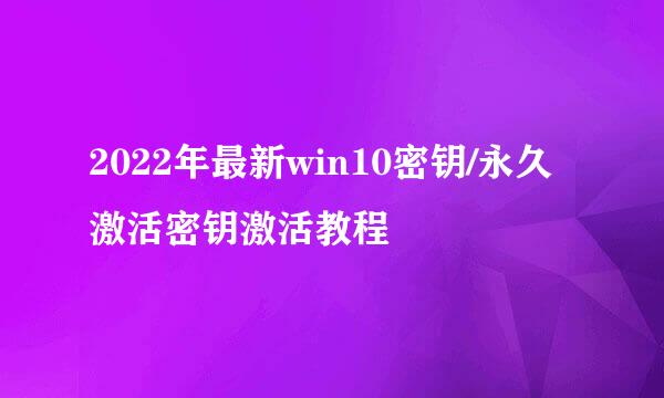 2022年最新win10密钥/永久激活密钥激活教程