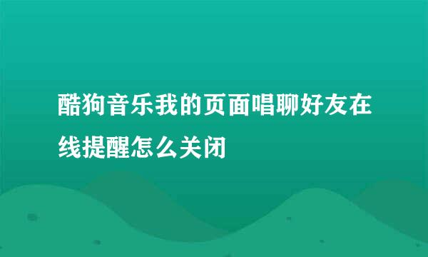 酷狗音乐我的页面唱聊好友在线提醒怎么关闭