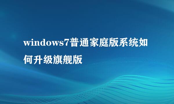 windows7普通家庭版系统如何升级旗舰版