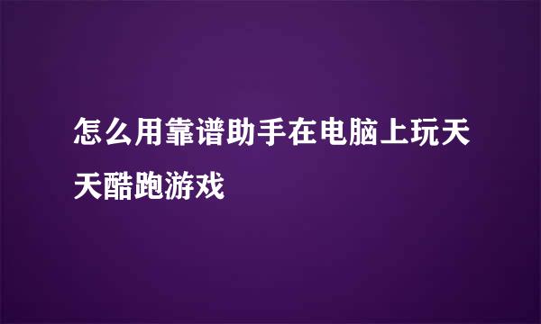 怎么用靠谱助手在电脑上玩天天酷跑游戏