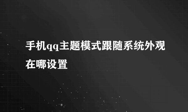 手机qq主题模式跟随系统外观在哪设置