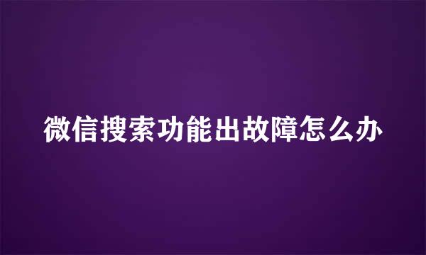 微信搜索功能出故障怎么办