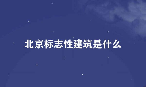 北京标志性建筑是什么