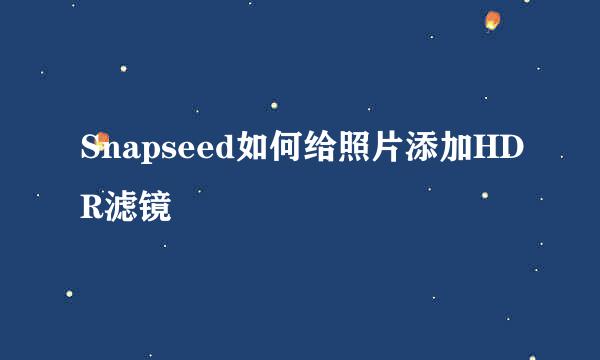 Snapseed如何给照片添加HDR滤镜