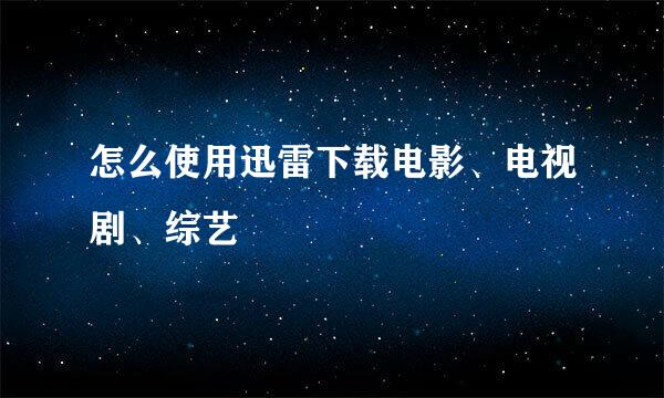 怎么使用迅雷下载电影、电视剧、综艺