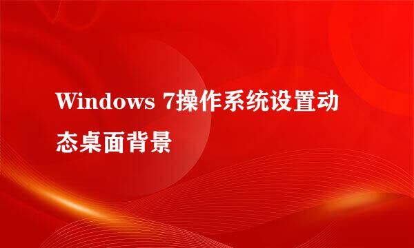 Windows 7操作系统设置动态桌面背景