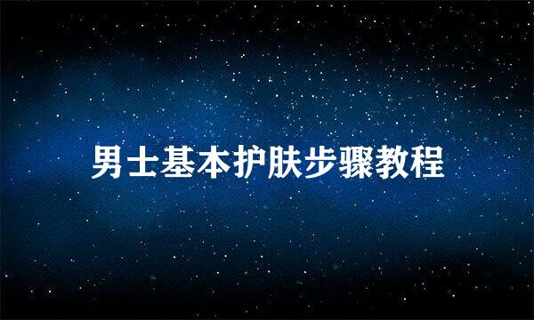 男士基本护肤步骤教程