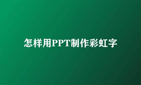 怎样用PPT制作彩虹字