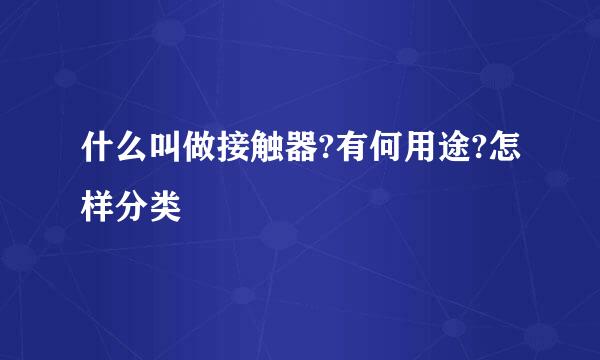 什么叫做接触器?有何用途?怎样分类