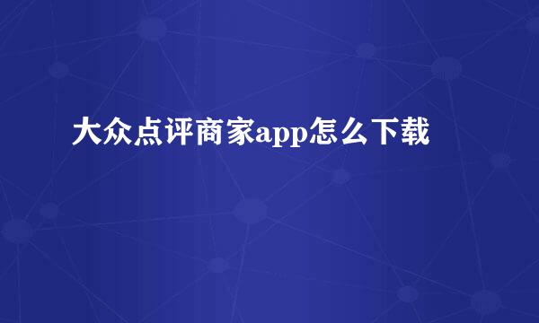 大众点评商家app怎么下载