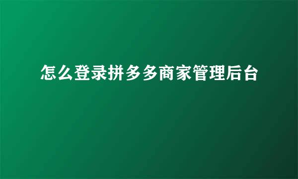 怎么登录拼多多商家管理后台