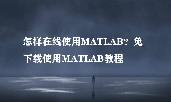 怎样在线使用MATLAB？免下载使用MATLAB教程