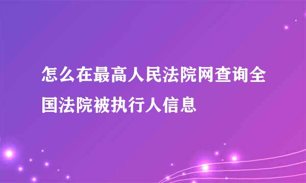 怎么在最高人民法院网查询全国法院被执行人信息