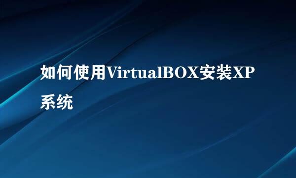 如何使用VirtualBOX安装XP系统