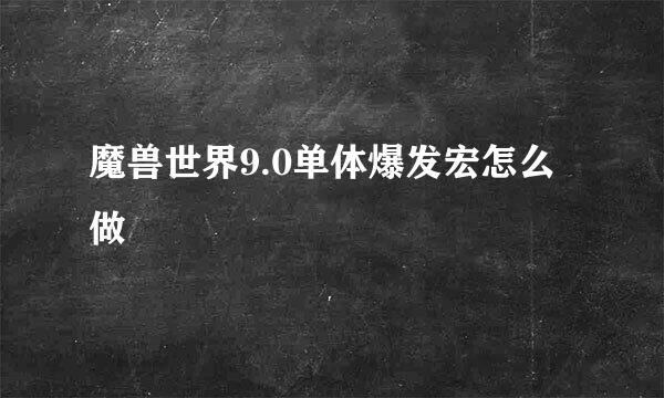 魔兽世界9.0单体爆发宏怎么做