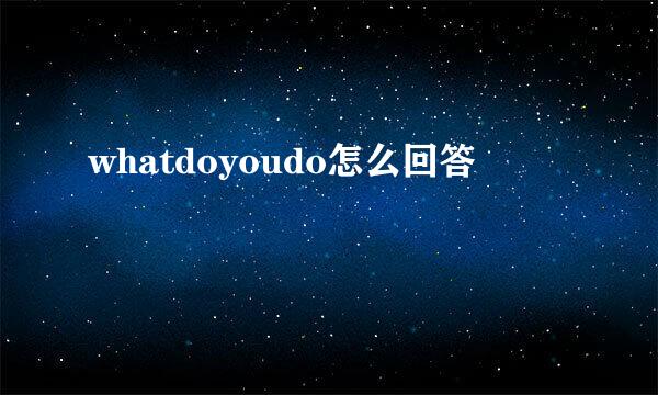 whatdoyoudo怎么回答