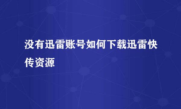 没有迅雷账号如何下载迅雷快传资源