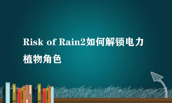 Risk of Rain2如何解锁电力植物角色