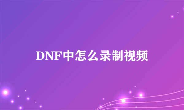 DNF中怎么录制视频