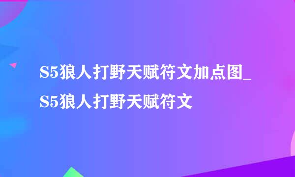 S5狼人打野天赋符文加点图_S5狼人打野天赋符文