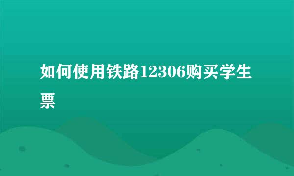 如何使用铁路12306购买学生票