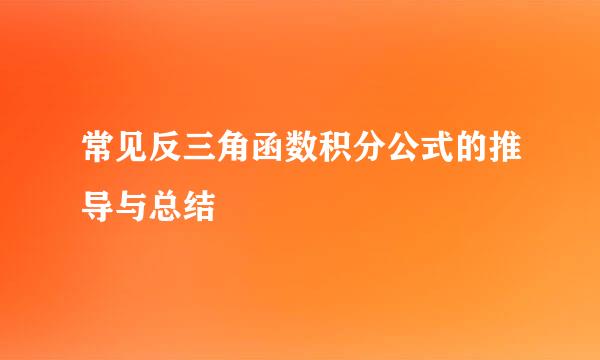 常见反三角函数积分公式的推导与总结