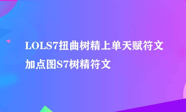 LOLS7扭曲树精上单天赋符文加点图S7树精符文