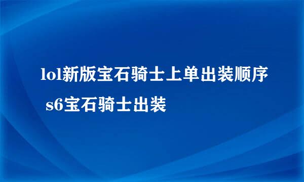 lol新版宝石骑士上单出装顺序 s6宝石骑士出装