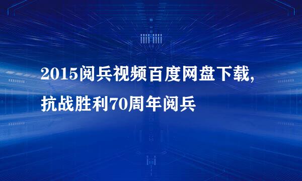 2015阅兵视频百度网盘下载,抗战胜利70周年阅兵