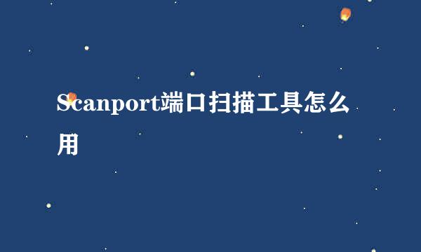 Scanport端口扫描工具怎么用