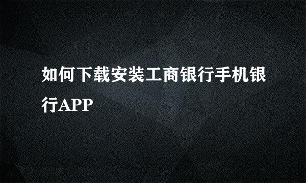 如何下载安装工商银行手机银行APP