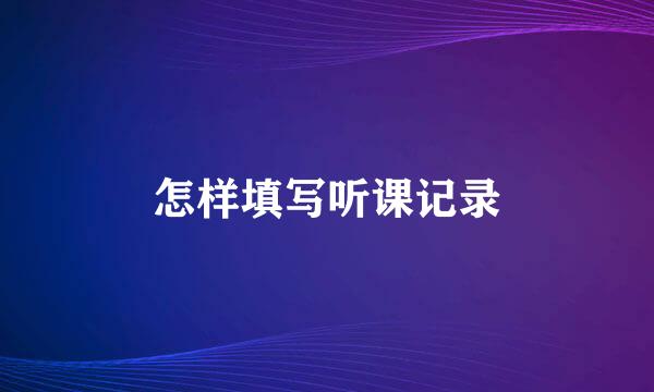 怎样填写听课记录