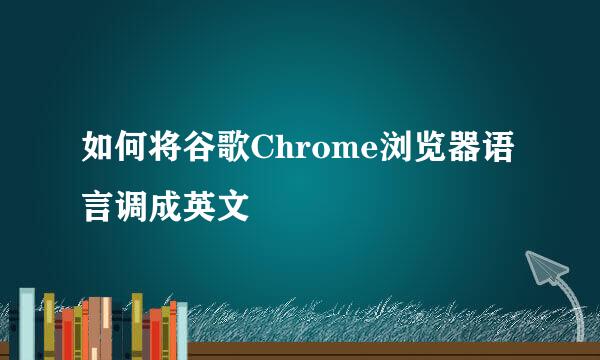 如何将谷歌Chrome浏览器语言调成英文