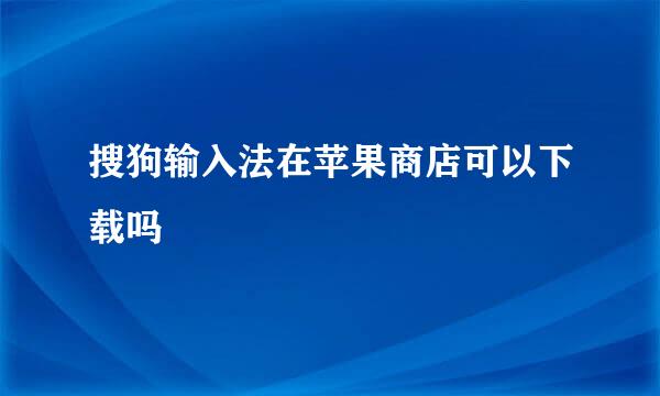 搜狗输入法在苹果商店可以下载吗