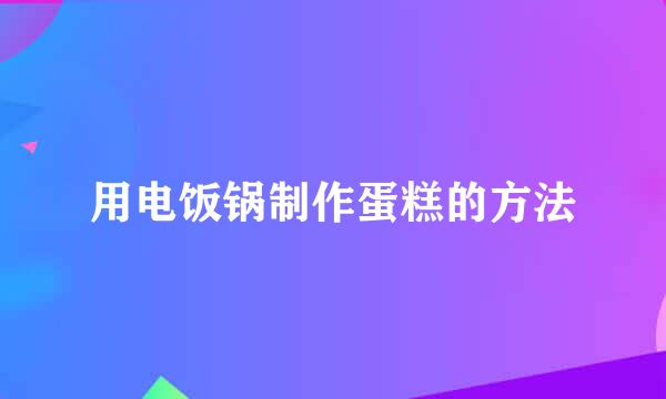 用电饭锅制作蛋糕的方法