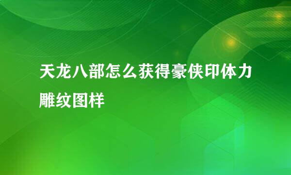 天龙八部怎么获得豪侠印体力雕纹图样