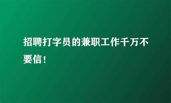 招聘打字员的兼职工作千万不要信！