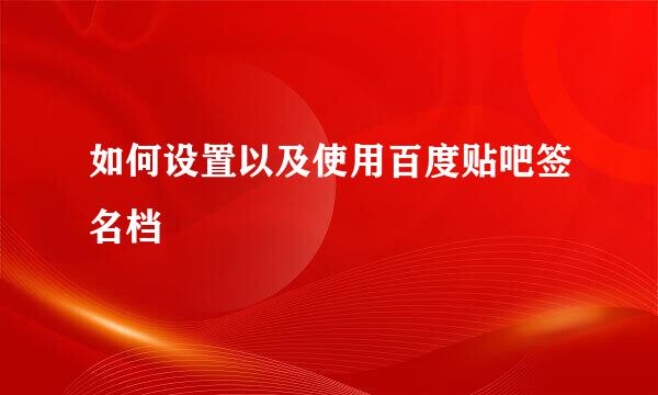 如何设置以及使用百度贴吧签名档