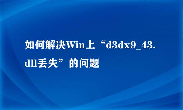 如何解决Win上“d3dx9_43.dll丢失”的问题