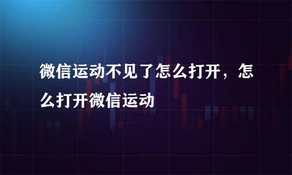 微信运动不见了怎么打开，怎么打开微信运动