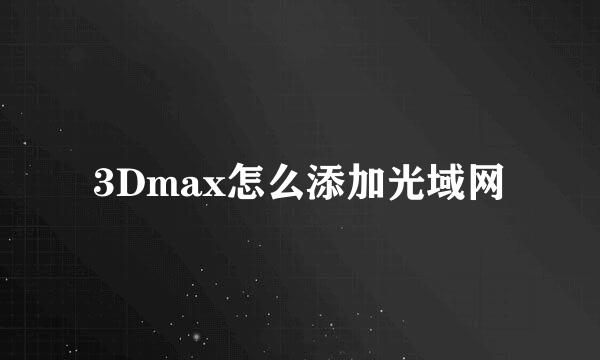 3Dmax怎么添加光域网