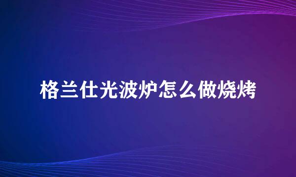 格兰仕光波炉怎么做烧烤